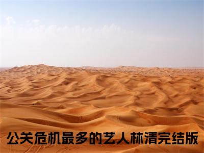 公关危机最多的艺人林清(公关危机最多的艺人林清全文免费阅读)_公关危机最多的艺人林清小说最新章节免费阅读