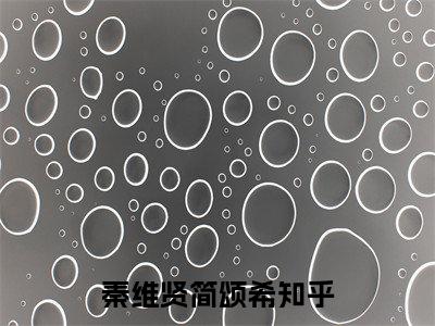 秦维贤简颂希（秦维贤简颂希）小说免费阅读抖音-秦维贤简颂希精选热门小说阅读