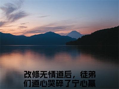 改修无情道后，徒弟们道心哭碎了宁心赢无删版小说阅读-改修无情道后，徒弟们道心哭碎了宁心赢全文无弹窗试读