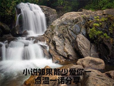 如果能少爱你一点温一诺全文（如果能少爱你一点温一诺）全文免费阅读无弹窗大结局_（如果能少爱你一点温一诺）如果能少爱你一点温一诺最新章节列表笔趣阁（如果能少爱你一点温一诺）