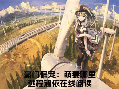 豪门偏宠：萌妻哪里逃程澜依全本小说无弹窗阅读-豪门偏宠：萌妻哪里逃程澜依（豪门偏宠：萌妻哪里逃程澜依）精彩热门小说