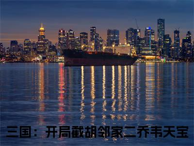 三国：开局截胡邻家二乔韦天宝（三国：开局截胡邻家二乔韦天宝）全文免费阅读无弹窗大结局_（三国：开局截胡邻家二乔韦天宝）章节列表_笔趣阁