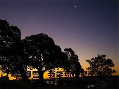 御兽，我能统御整个虫族林峰（御兽，我能统御整个虫族林峰）小说全文完结版免费阅读