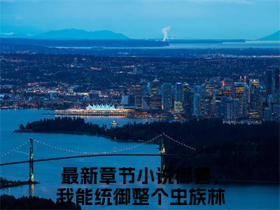 老书虫良心推荐《御兽，我能统御整个虫族林峰》御兽，我能统御整个虫族林峰小说精彩免费试读