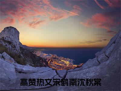 宋鹤南沈秋棠（宋鹤南沈秋棠）全文免费阅读无弹窗大结局_(宋鹤南沈秋棠)最新章节列表_笔趣阁