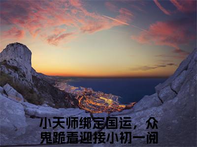 小天师绑定国运，众鬼跪着迎接小初一（完整版）热文小说阅读-小天师绑定国运，众鬼跪着迎接小初一全文抖音热推