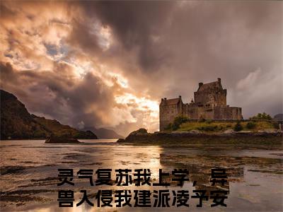 灵气复苏我上学，异兽入侵我建派凌予安全文免费大结局-灵气复苏我上学，异兽入侵我建派凌予安（灵气复苏我上学，异兽入侵我建派凌予安）结局在线阅读