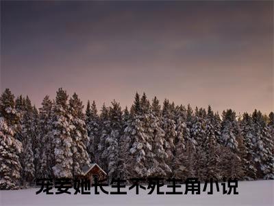 林听晚安见月全文免费阅读大结局_林听晚安见月（宠妾她长生不死）完整版在线赏析