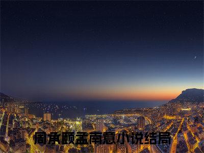 周承颐孟南意（周承颐孟南意）全文免费阅读无弹窗大结局_ (周承颐孟南意小说免费阅读)最新章节列表_笔趣阁