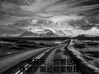 一拳开天，你管这叫练武？周云正版小说全文阅读-小说推荐一拳开天，你管这叫练武？周云精彩章节全文阅读