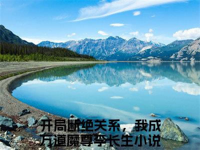 小说推荐开局断绝关系，我成万道魔尊李长生精彩章节全文阅读-（开局断绝关系，我成万道魔尊李长生）新书热荐免费小说