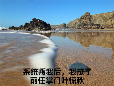 系统叛我后，我成了前任掌门叶惊秋（系统叛我后，我成了前任掌门叶惊秋）热门小说在哪免费看-系统叛我后，我成了前任掌门叶惊秋小说全章节阅读