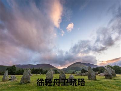 徐轻舟卫晓珞是哪部小说的主角，徐轻舟卫晓珞免费阅读全文大结局