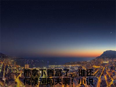 许嫣桑傅臻誊都拿下首富了，谁还伺候渣前夫啊！全文免费阅读_许嫣桑傅臻誊无弹窗最新章节