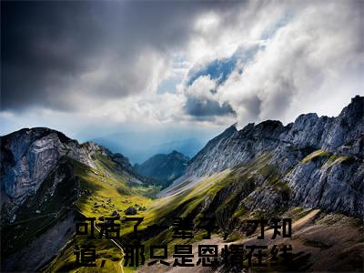 乔知意谢景彦（可活了一辈子，才知道，那只是恩情）是哪部小说的主角-乔知意谢景彦（可活了一辈子，才知道，那只是恩情）全文无弹窗完整版阅读