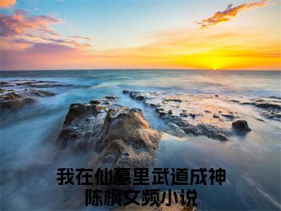 我在仙墓里武道成神陈枫已完结小说《我在仙墓里武道成神陈枫》在线全文阅读
