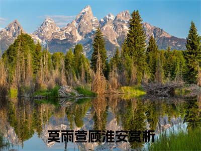 莫雨萱顾淮安(莫雨萱顾淮安)是什么小说-美文赏析莫雨萱顾淮安抖音热文分享