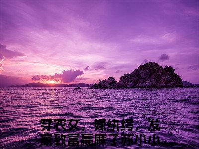 穿农女，嫁纨绔，发家致富赢麻了苏小小全文免费无弹窗大结局_ 穿农女，嫁纨绔，发家致富赢麻了苏小小免费穿农女，嫁纨绔，发家致富赢麻了苏小小最新章节列表_笔趣阁
