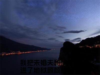 我把未婚夫和同事送进了地狱顾颜（我把未婚夫和同事送进了地狱顾颜）精彩热门小说_（我把未婚夫和同事送进了地狱顾颜）最新章节列表_笔趣阁