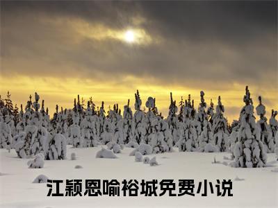 江颖恩喻裕城(江颖恩喻裕城)全文免费阅读无弹窗大结局_(江颖恩喻裕城免费阅读全文大结局)最新章节列表_笔趣阁（江颖恩喻裕城）