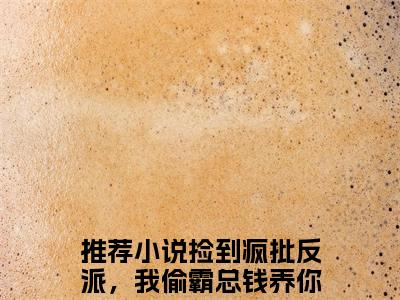 捡到疯批反派，我偷霸总钱养你沈诺（捡到疯批反派，我偷霸总钱养你沈诺小说）全文免费阅读无弹窗大结局_捡到疯批反派，我偷霸总钱养你沈诺小说最新章节列表_（捡到疯批反派，我偷霸总钱养你沈诺）