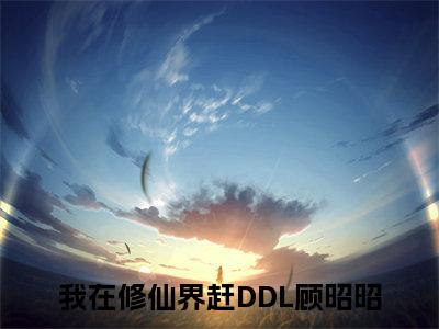 我在修仙界赶DDL顾昭昭小说精彩章节-主角为我在修仙界赶DDL顾昭昭在线阅读