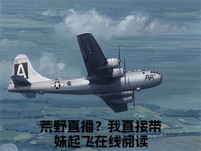 秦书洛最新章节（荒野直播？我直接带妹起飞）全文免费阅读无弹窗大结局_荒野直播？我直接带妹起飞小说全文免费阅读正版无弹窗