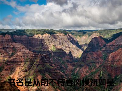 从前不待春风慢祝如星小说大结局免费阅读，从前不待春风慢祝如星抖音新上热文分享
