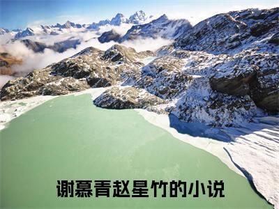 谢慕青赵星竹（谢慕青赵星竹全文小说）全文免费阅读无弹窗大结局_谢慕青赵星竹全文免费阅读最新章节列表_笔趣阁