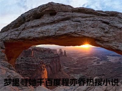 梦里寻她千百度程亦乔全本小说（梦里寻她千百度程亦乔）全文免费阅读无弹窗大结局_梦里寻她千百度程亦乔全本小说最新章节列表_笔趣阁（梦里寻她千百度程亦乔）