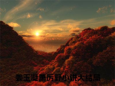 姜玉凝萧厉野小说最新章节免费阅读-姜玉凝萧厉野小说全文无删减版