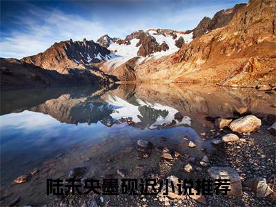 陆未央墨砚迟无弹窗（陆未央墨砚迟）全文免费阅读无弹窗大结局_(陆未央墨砚迟)陆未央墨砚迟最新章节列表_笔趣阁（陆未央墨砚迟）