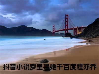 梦里寻她千百度程亦乔小说（梦里寻她千百度程亦乔）全文免费阅读无弹窗大结局_梦里寻她千百度程亦乔小说免费阅读无弹窗最新章节列表_笔趣阁