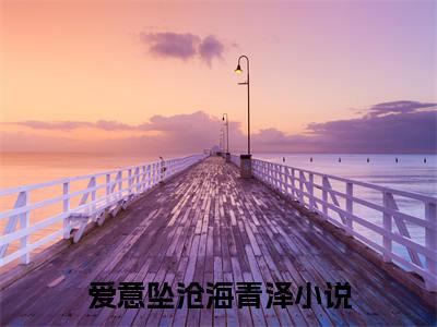 爱意坠沧海青泽（爱意坠沧海青泽）全文免费阅读最新章节_爱意坠沧海青泽免费阅读无弹窗最新章节列表_笔趣阁