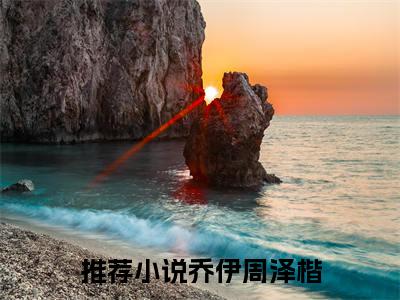 乔伊周泽楷（乔伊周泽楷全文小说）全文免费阅读无弹窗大结局_乔伊周泽楷全文免费阅读最新章节列表_笔趣阁