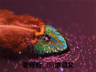 姜眠靳玨京:京眠沉溺全文免费阅读无弹窗大结局_姜眠靳玨京:京眠沉溺免费阅读