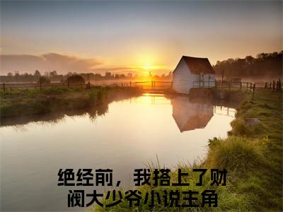 绝经前，我搭上了财阀大少爷抖音最新热点小说，崔慧珠小说最新章节阅读