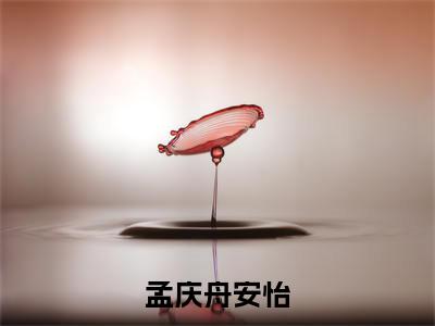 孟庆舟安怡（孟庆舟安怡)全文免费阅读无弹窗大结局_孟庆舟安怡全文免费阅读_笔趣阁（孟庆舟安怡）