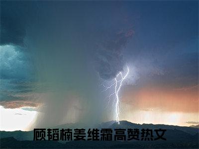 顾韬楠姜维霜小说完整版阅读 顾韬楠姜维霜全文在线赏析