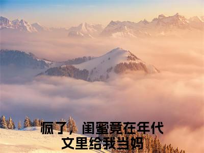 全章节完整《疯了，闺蜜竟在年代文里给我当妈》全文阅读《苏晚柠》