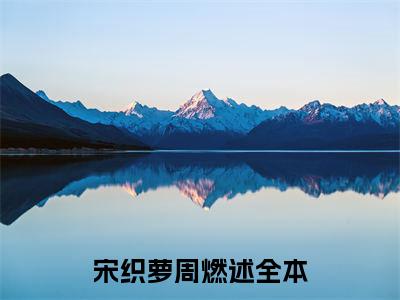 宋织萝周燃述小说免费阅读-精选宋织萝周燃述小说大结局阅读