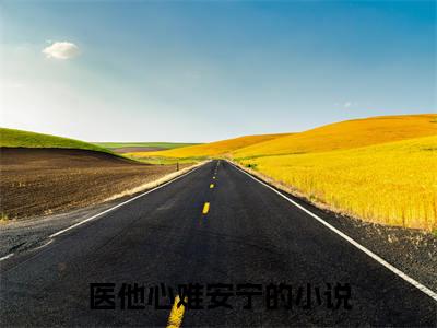 江柠初夏靖宇（医他心难安宁）全文免费阅读无弹窗大结局_江柠初夏靖宇免费阅读无弹窗最新章节列表