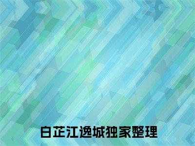 白芷江逸城txt（晚风微雨问海棠）全文免费阅读无弹窗大结局_白芷江逸城最新章节列表_笔趣阁（晚风微雨问海棠）