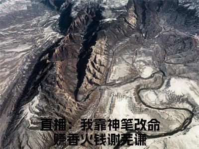 直播：我靠神笔改命赚香火钱谢芜谦（直播：我靠神笔改命赚香火钱谢芜谦）全文免费阅读无弹窗大结局_直播：我靠神笔改命赚香火钱谢芜谦全文在线阅读无弹窗