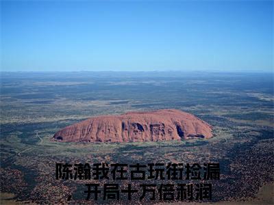 小说名字是：陈瀚小说免费阅读无弹窗，小说名字是：我在古玩街捡漏，开局十万倍利润的小说在线阅读无删减