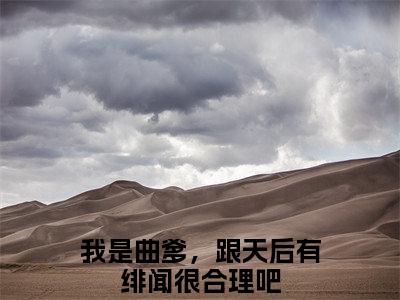 我是曲爹，跟天后有绯闻很合理吧（苏辰）全文免费阅读无弹窗大结局_我是曲爹，跟天后有绯闻很合理吧全文免费阅读（苏辰）最新章节列表