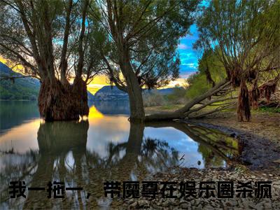 小说（卫研墨玄）全文免费阅读_（我一拖一，带魔尊在娱乐圈杀疯）小说全文免费阅读