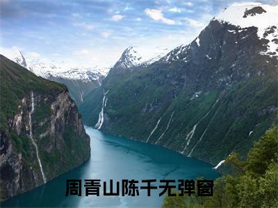 全网热搜（周青山陈千）是什么小说_主角是（周青山陈千）的小说（周青山陈千）最新章节无弹窗阅读