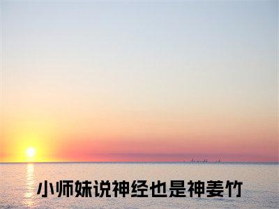 小师妹说神经也是神姜竹（小师妹说神经也是神姜竹）小说全本完结版免费阅读