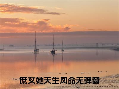 陆冉冉江景珩（庶女她天生凤命）在哪免费看-陆冉冉江景珩小说（庶女她天生凤命）全文完整版免费阅读